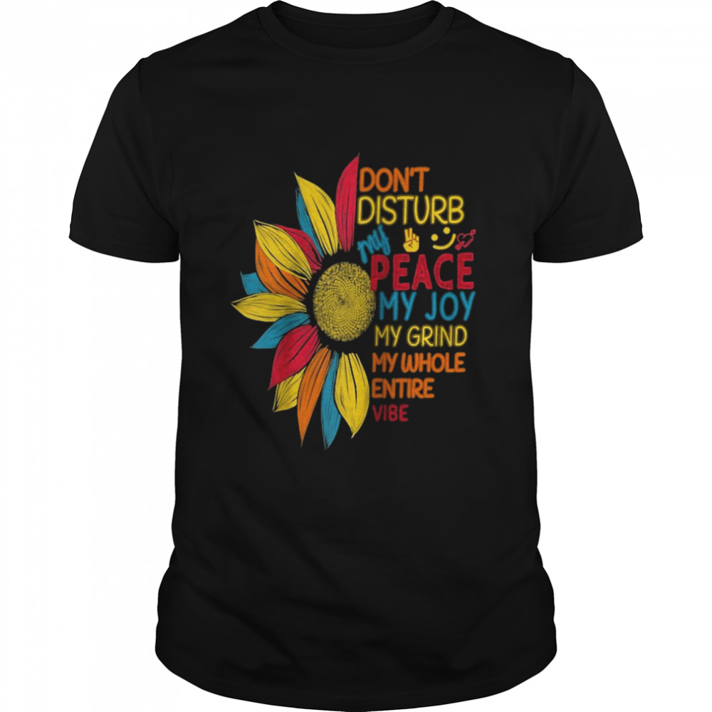 Sunflower Colorful Don’t Disturb My Peace My Joy My Grind Shirt