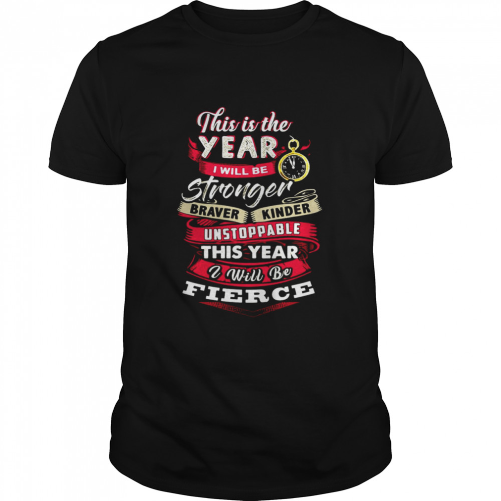 This Is The Year I Will Be Stronger Braver Kinder Unstoppable This Year I Will Be Fierce T-shirt