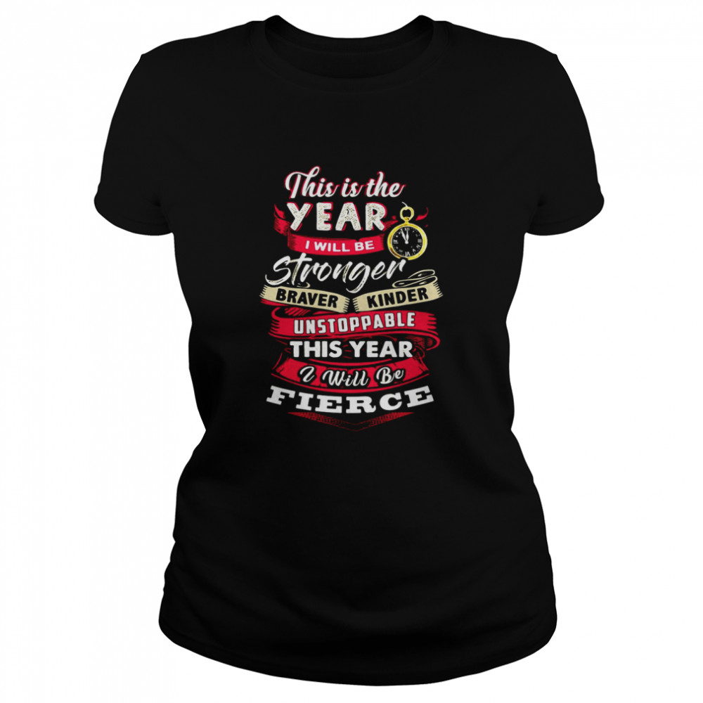 This Is The Year I Will Be Stronger Braver Kinder Unstoppable This Year I Will Be Fierce T-shirt Classic Women's T-shirt