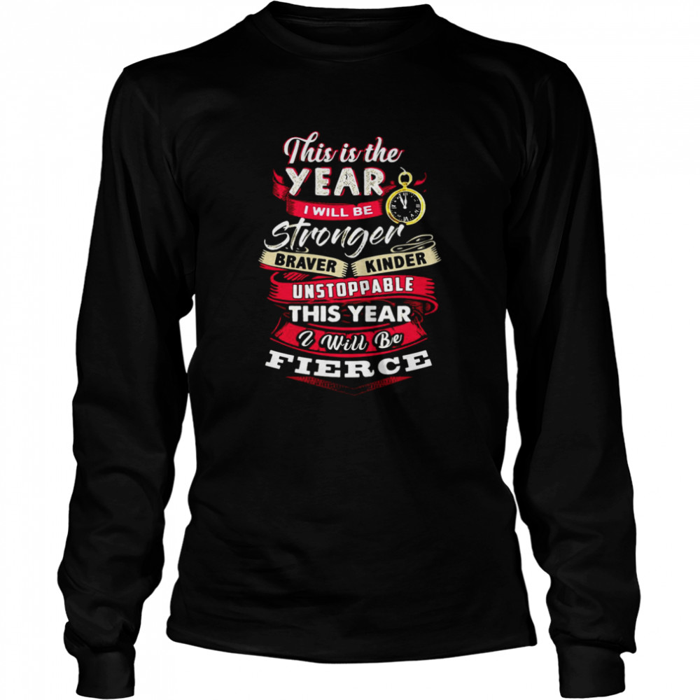 This Is The Year I Will Be Stronger Braver Kinder Unstoppable This Year I Will Be Fierce T-shirt Long Sleeved T-shirt