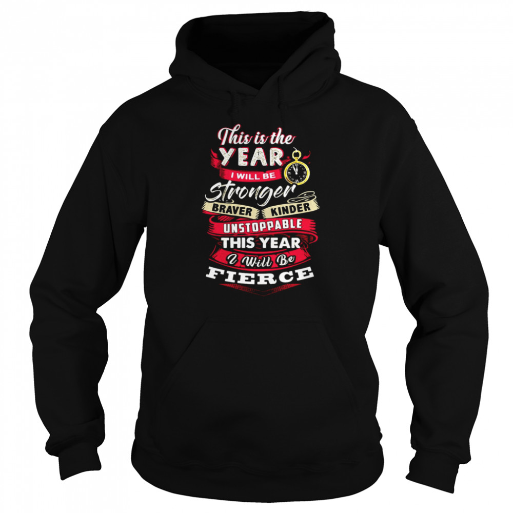 This Is The Year I Will Be Stronger Braver Kinder Unstoppable This Year I Will Be Fierce T-shirt Unisex Hoodie