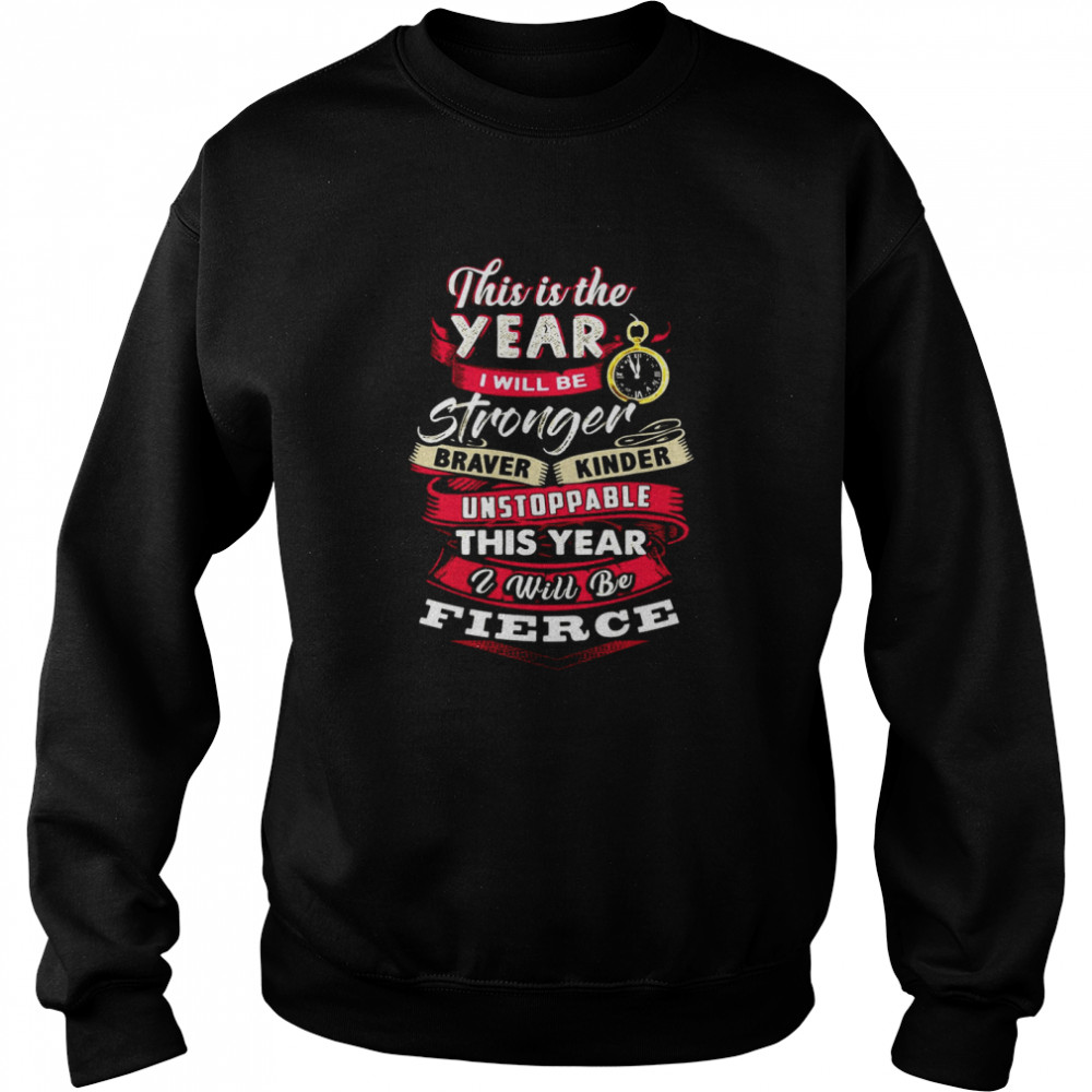 This Is The Year I Will Be Stronger Braver Kinder Unstoppable This Year I Will Be Fierce T-shirt Unisex Sweatshirt
