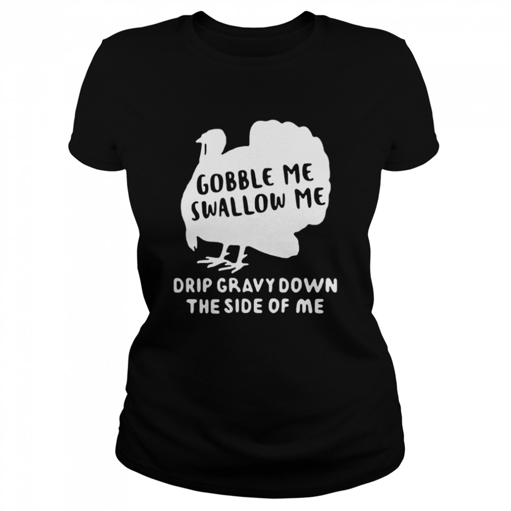 Turkey Gobble Me Swallow Me Drip Gravy Down The Side Of Me T-shirt Classic Women's T-shirt