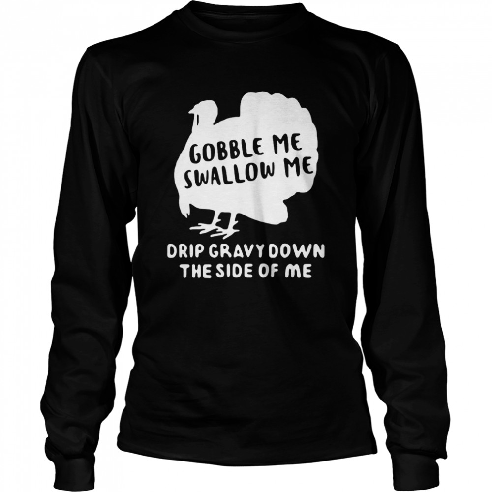 Turkey Gobble Me Swallow Me Drip Gravy Down The Side Of Me T-shirt Long Sleeved T-shirt