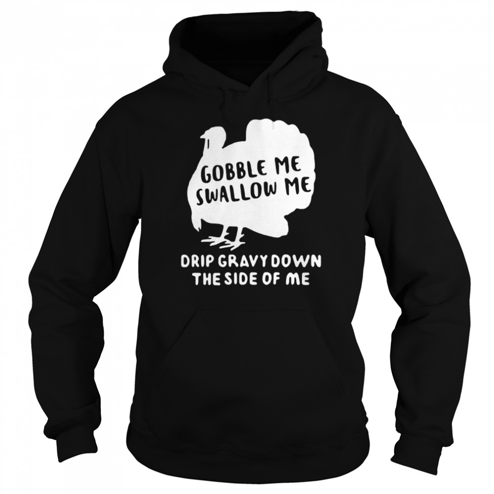 Turkey Gobble Me Swallow Me Drip Gravy Down The Side Of Me T-shirt Unisex Hoodie