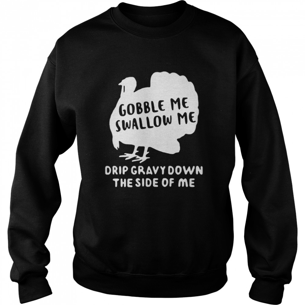 Turkey Gobble Me Swallow Me Drip Gravy Down The Side Of Me T-shirt Unisex Sweatshirt