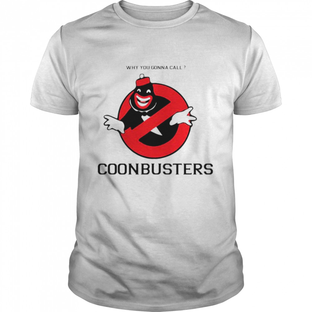 why you gonna call coonbusters shirt