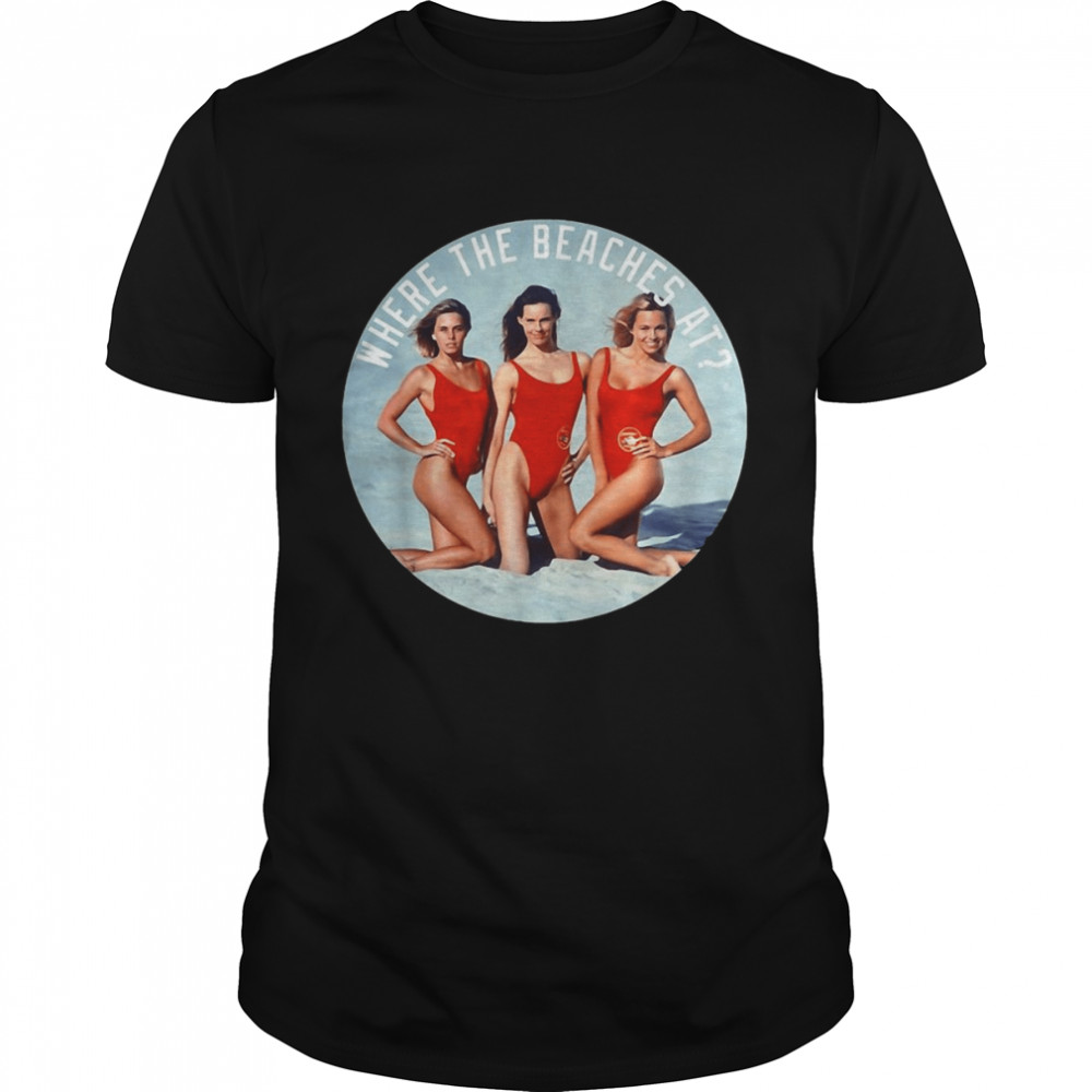 Baywatch Where The Beaches At T-shirt