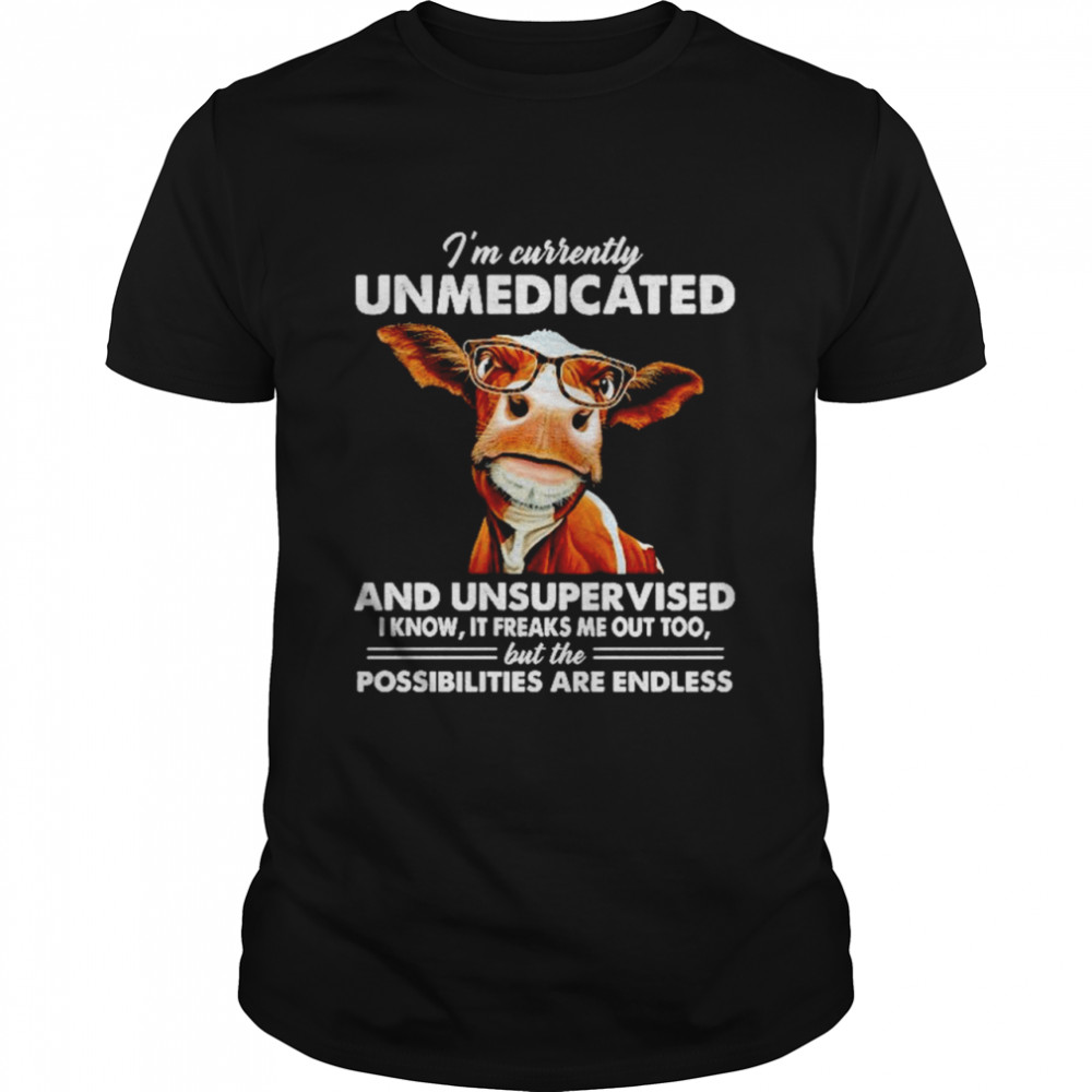 Cow Im currently unmedicated and unsupervised shirt