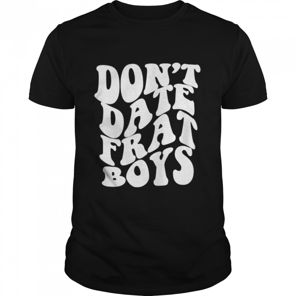 don’t date frat boys shirt