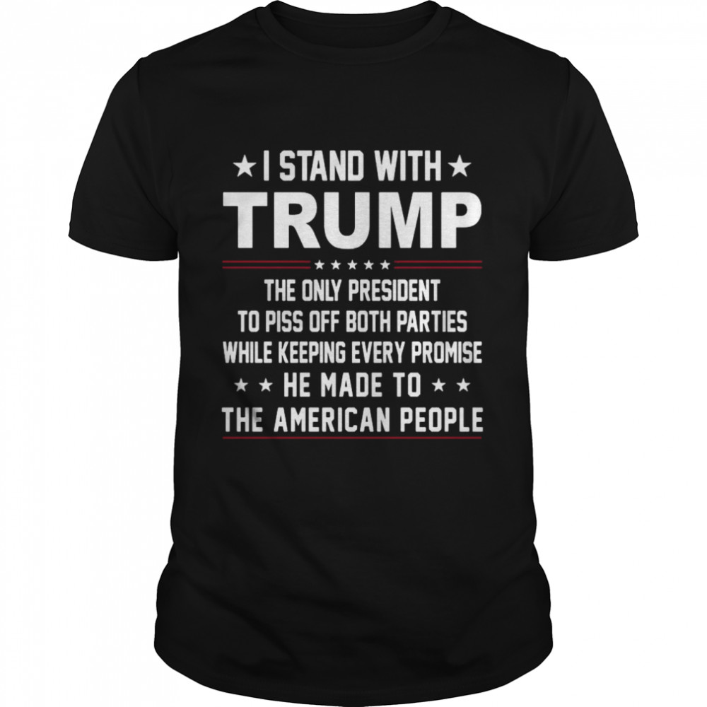 I stand with Trump the only president to piss off both parties while keeping every promise he made to the American people shirt