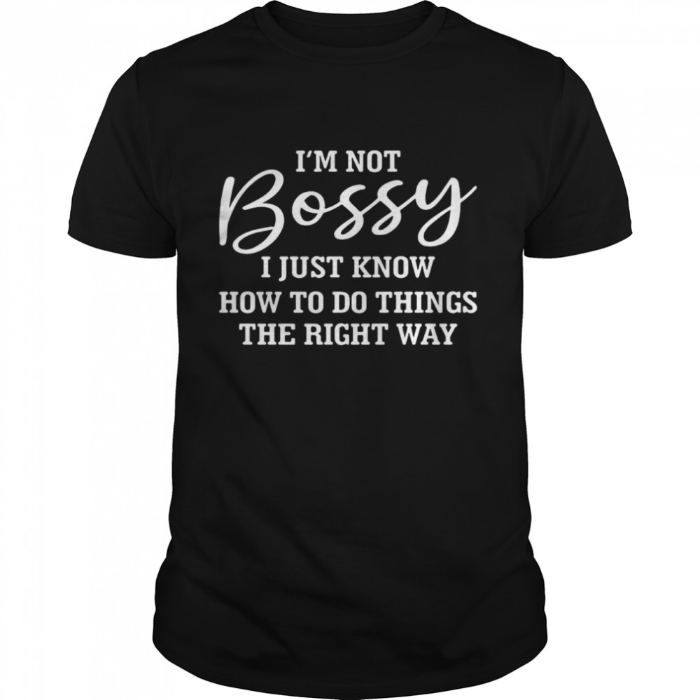 I’m Not Bossy I Just Know How To Do Things The Right Way T-shirt