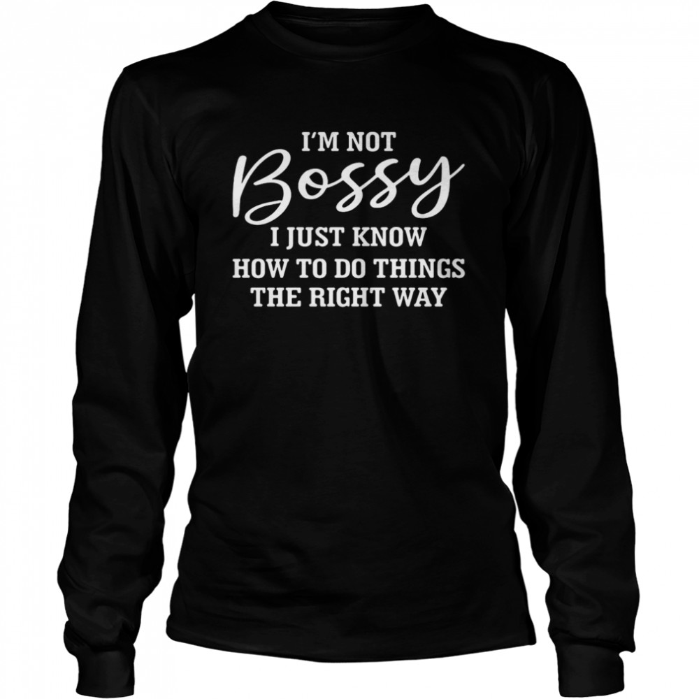 I’m Not Bossy I Just Know How To Do Things The Right Way T-shirt Long Sleeved T-shirt