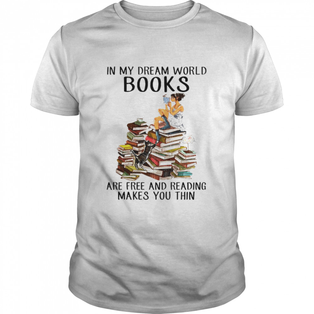 In my dream world books are free and reading makes you thin shirt