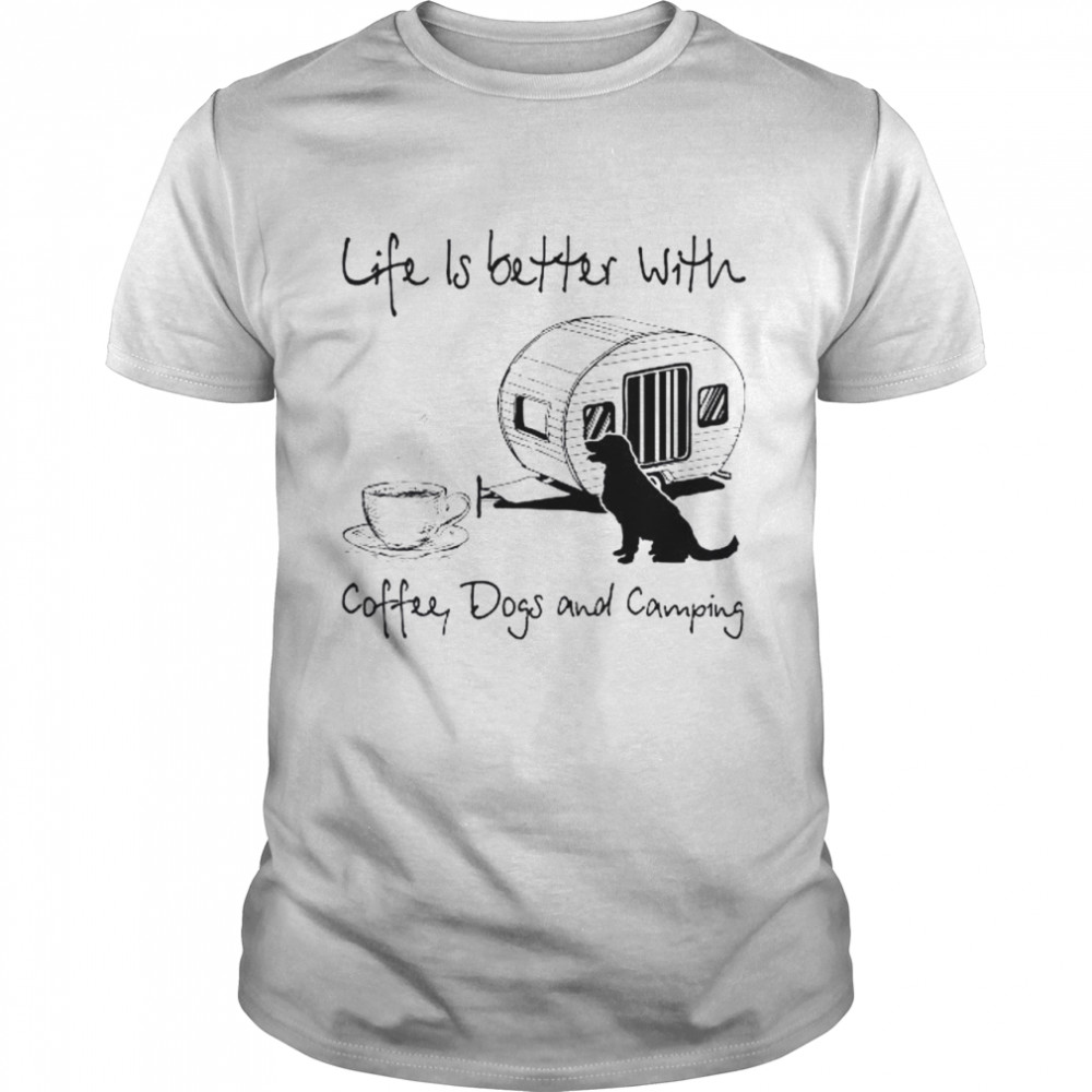 Life is better with coffee dogs and camping shirt