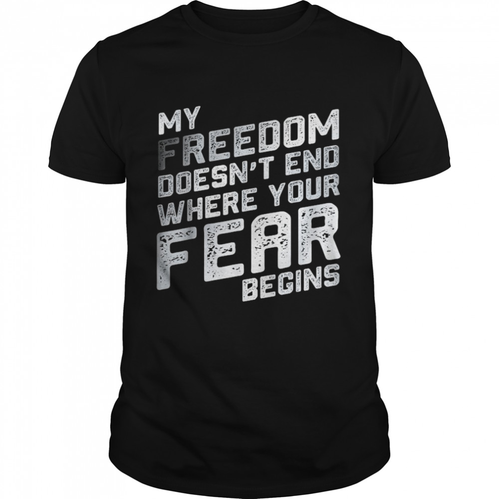 My freedom doesn’t end where your fear begins shirt