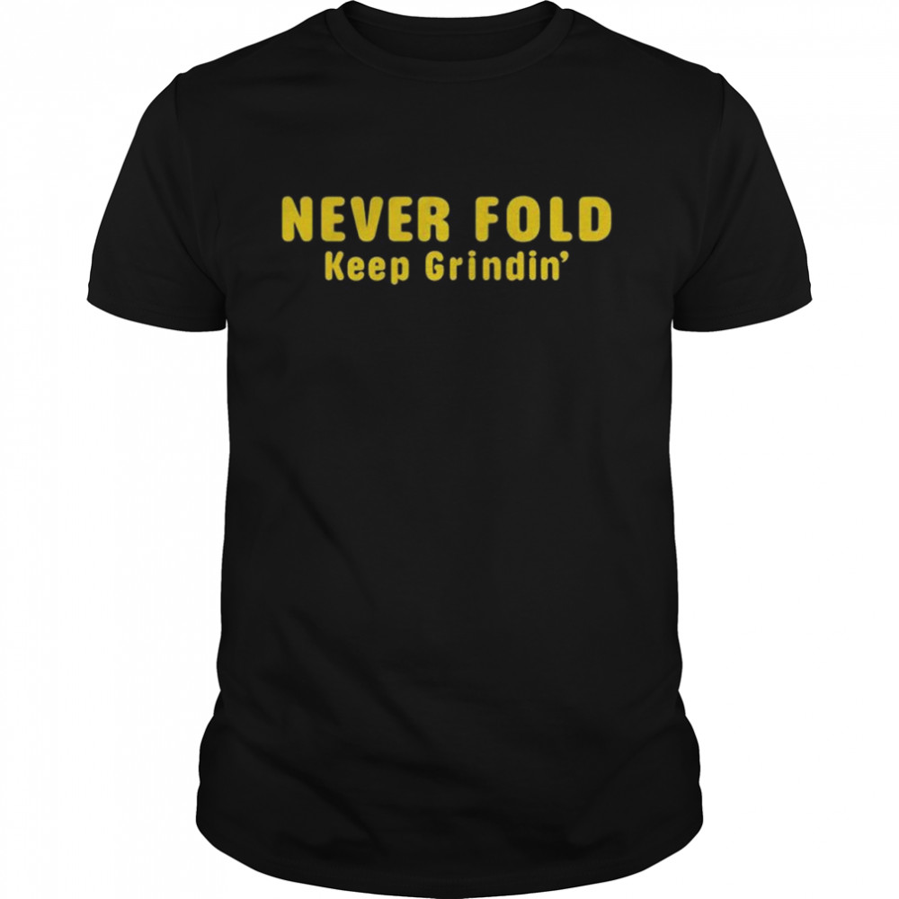 never fold keep grindin’ shirt