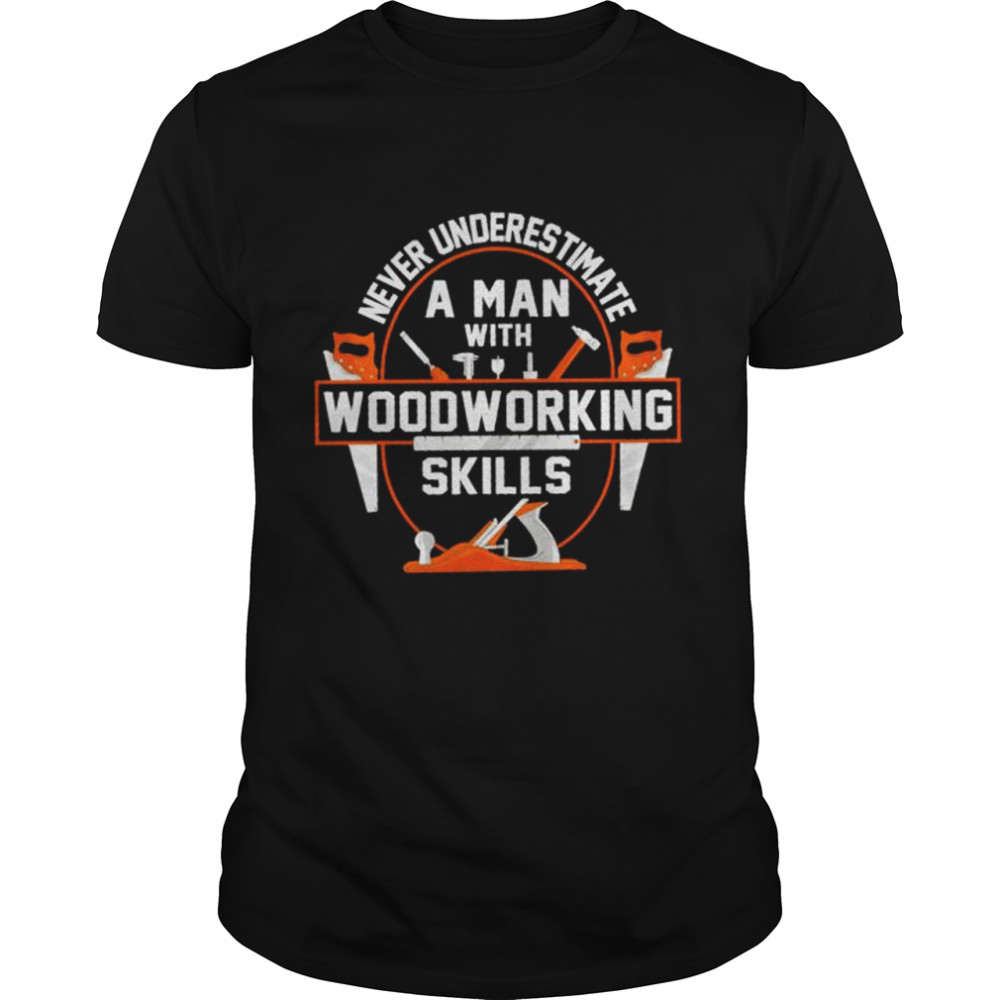 Never underestimate a man with woodworking skills shirt