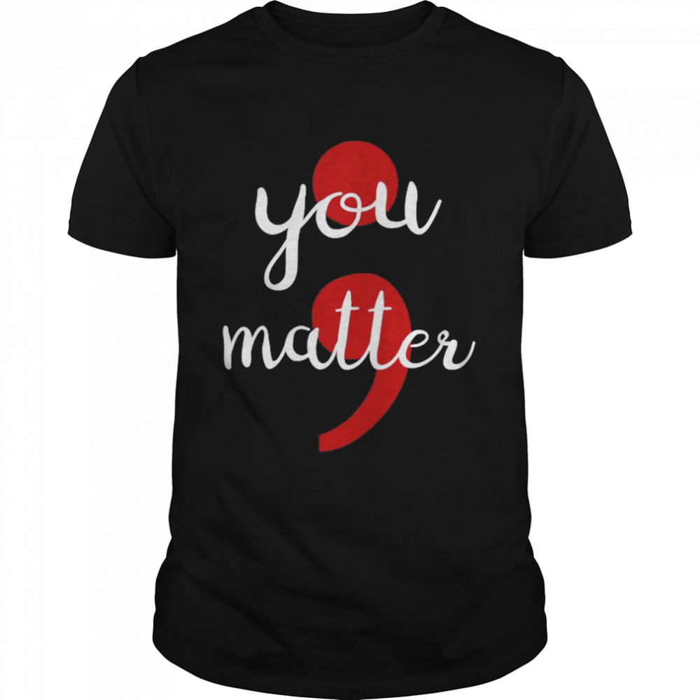 Semicolon You matter shirt