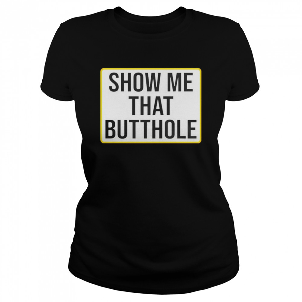 show me your butthole shirt Classic Women's T-shirt