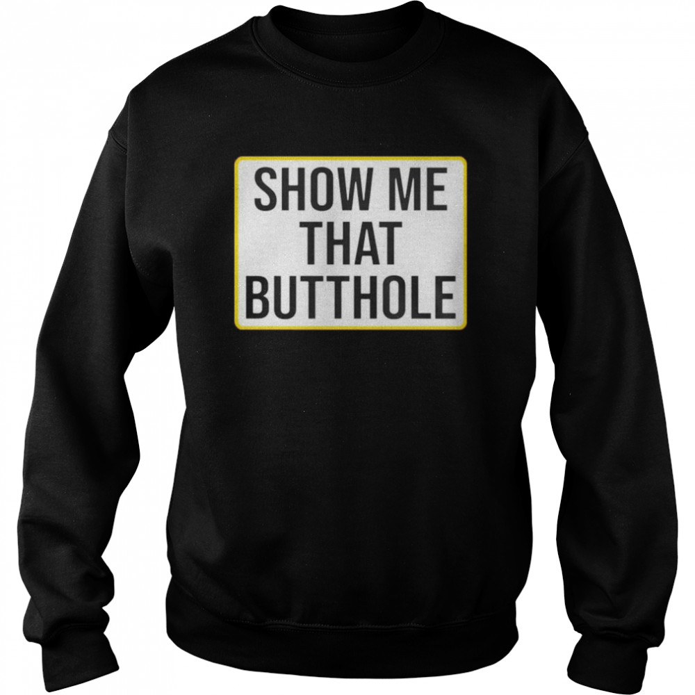 show me your butthole shirt Unisex Sweatshirt