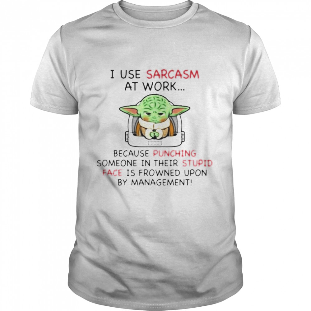 Top baby Yoda I use sarcasm at work because punching someone in their stupid shirt