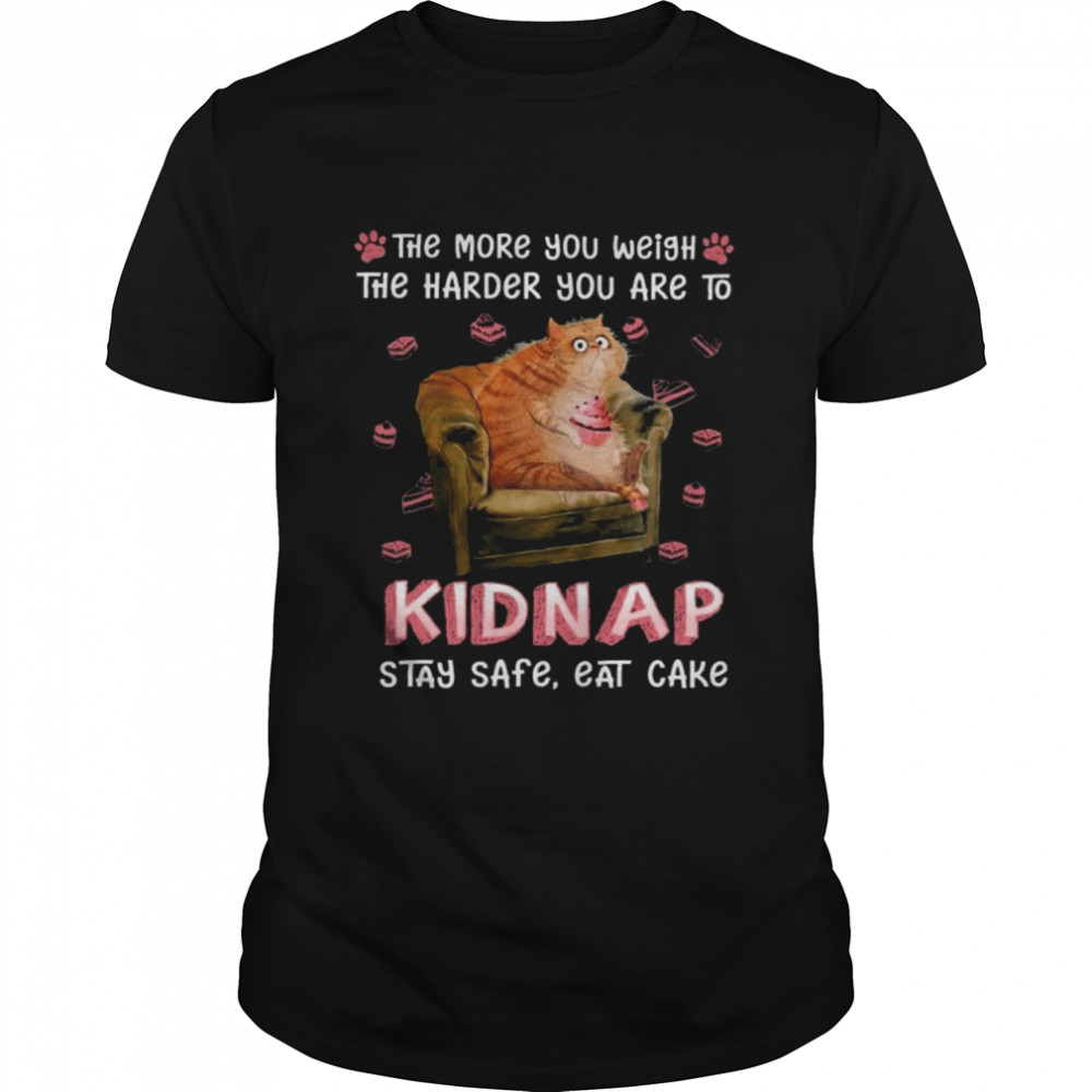 Cat the more You weigh the harder You are to Kidnap shirt