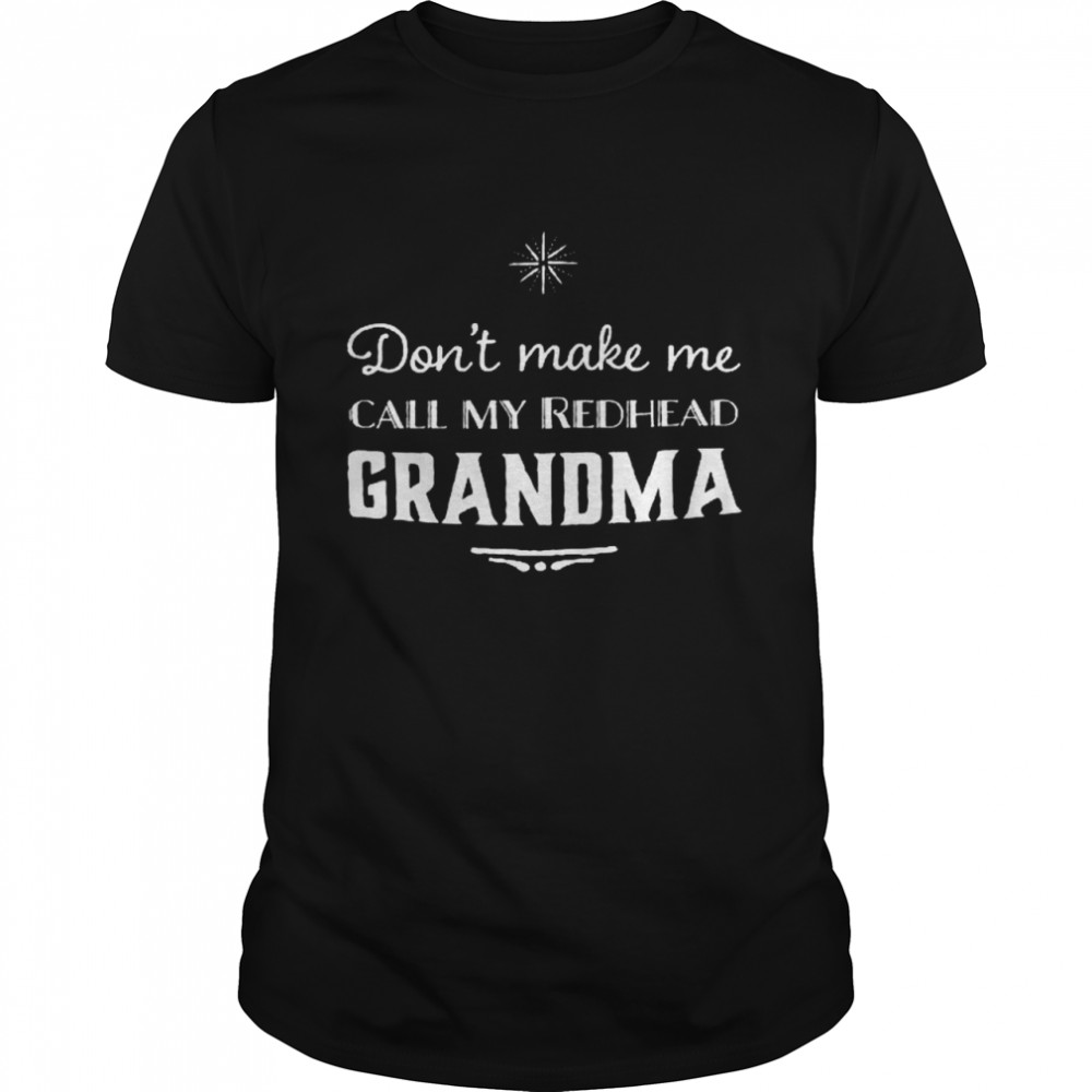 Don’t make me call my redhead grandma shirt