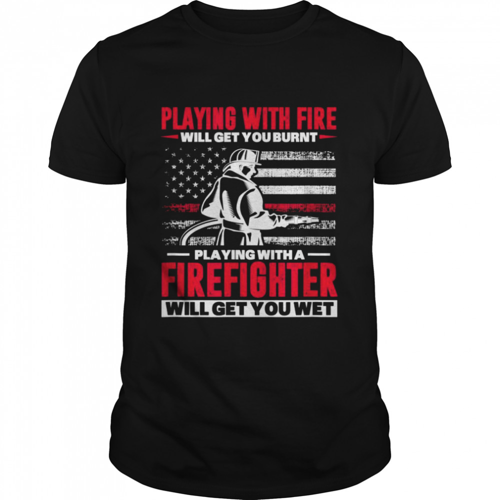 Firefighter USA Flag Playing With Fire Will Get You Burnt Shirt