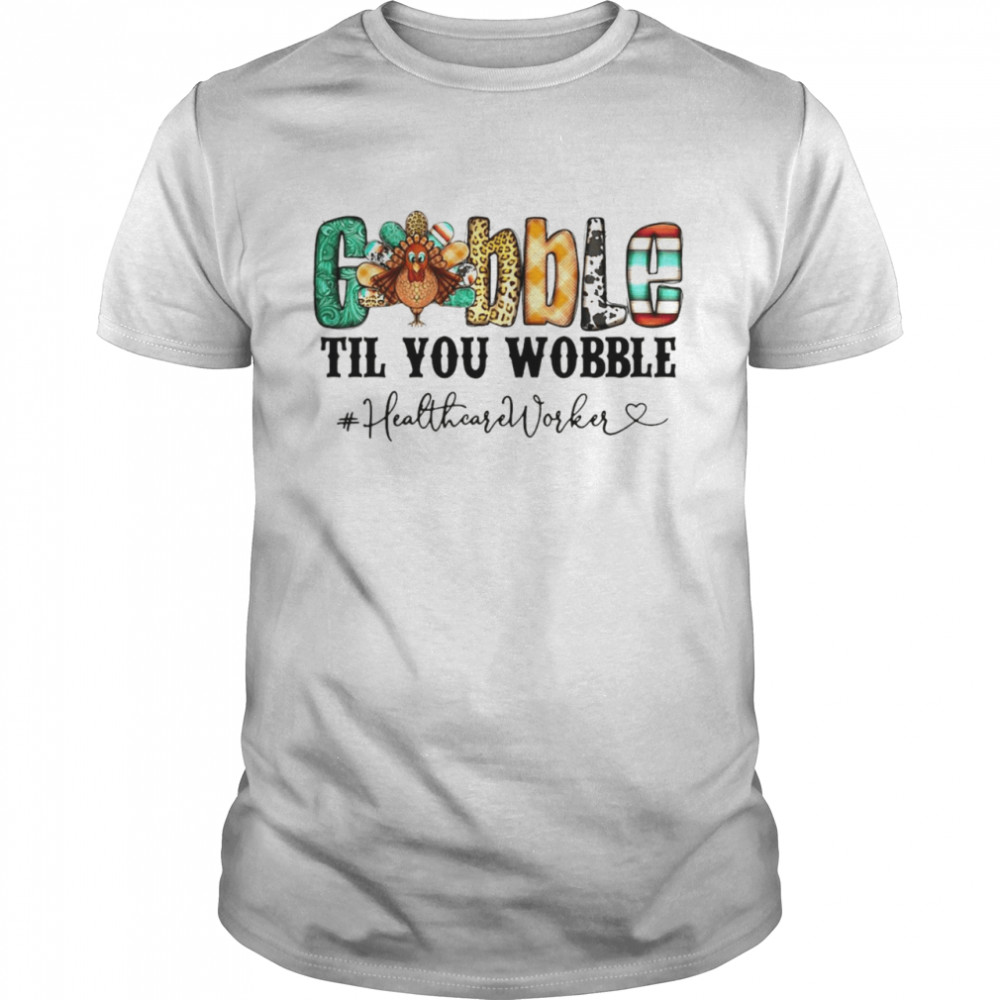 Gobble Til You Wobble Healthcare Worker T-shirt