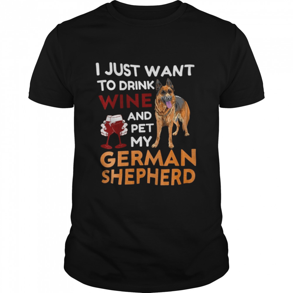 I just want to drink wine and pet my german shepherd shirt