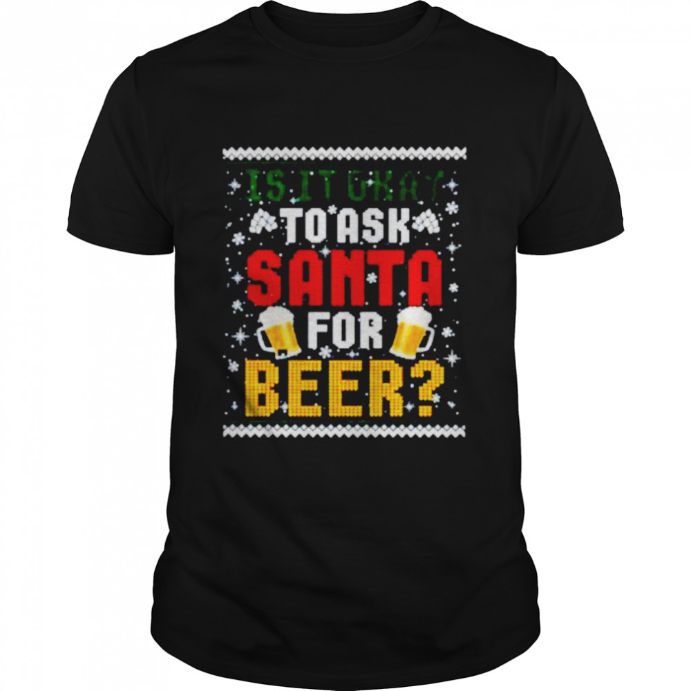 is it okay to ask santa for beer ugly Christmas shirt