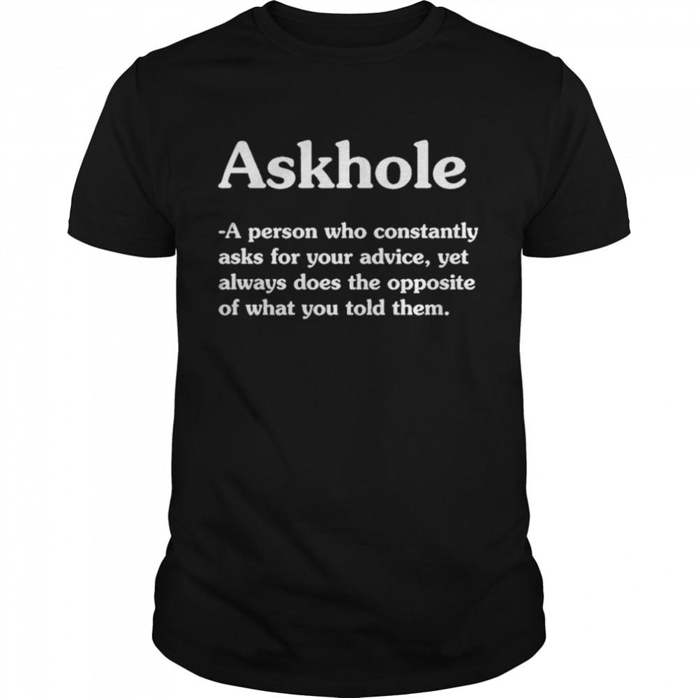 Nice askhole a person who constantly asks for your advice shirt