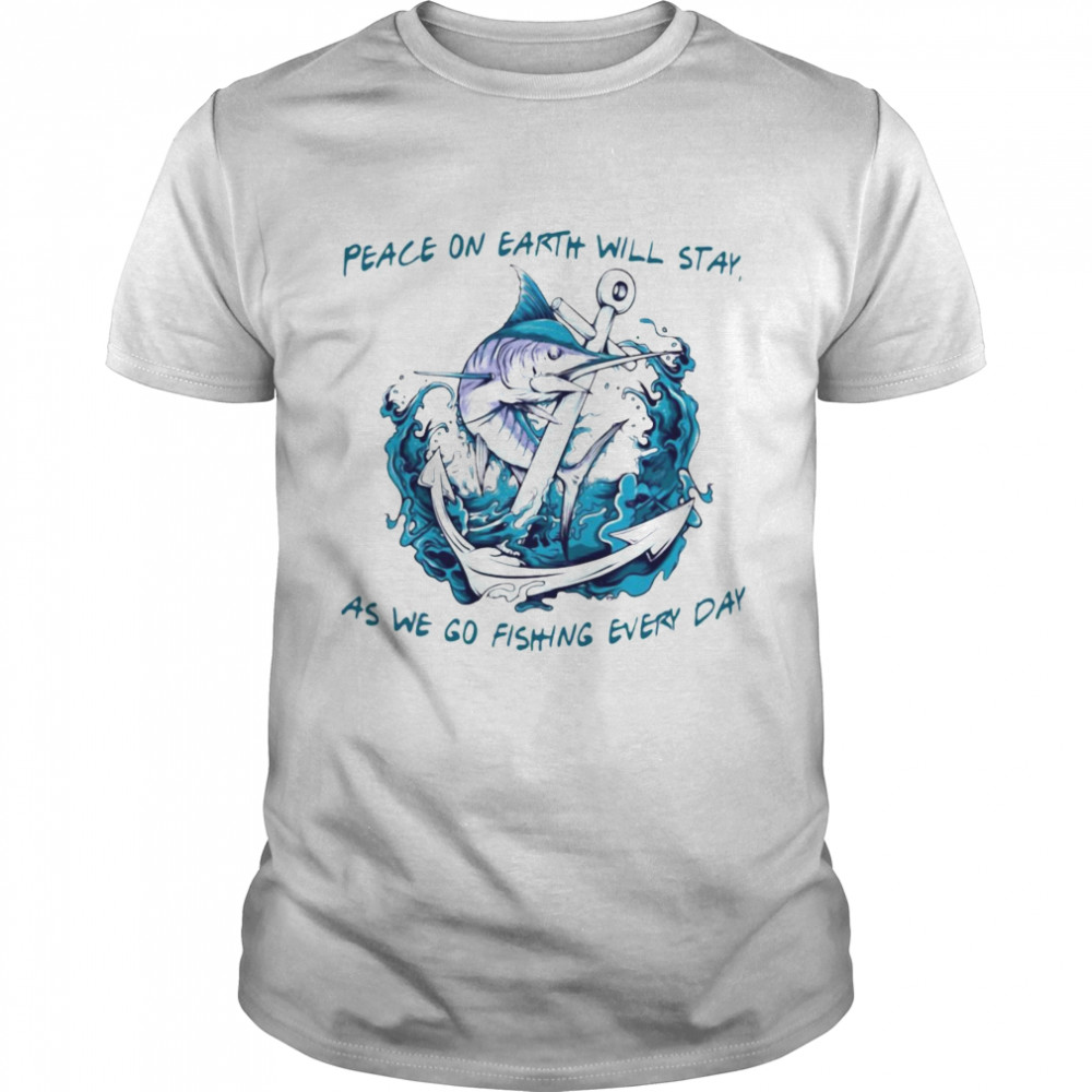 Peace On Earth Will Stay As We Go Fishing Every Day T-shirt