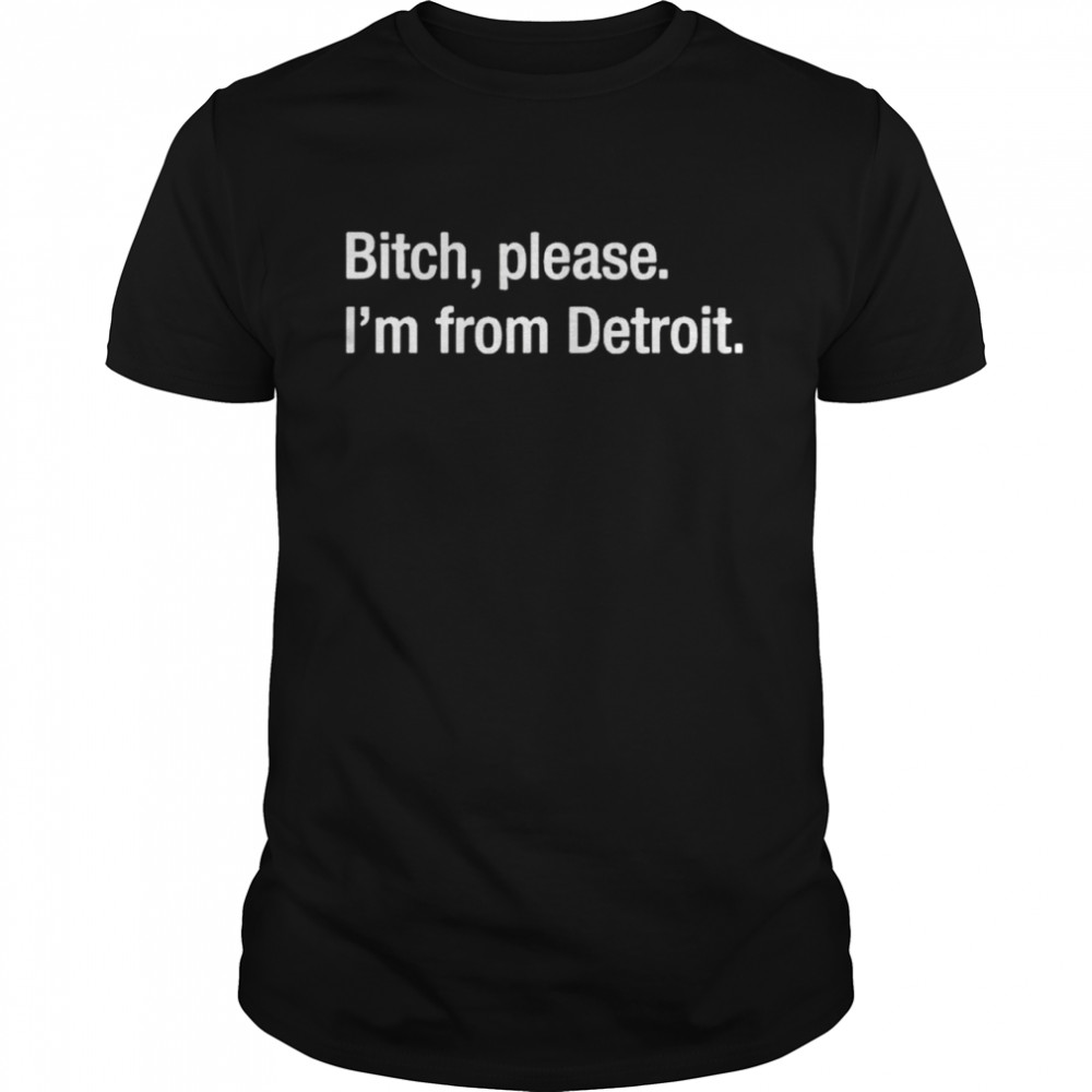 Best bitch please I’m from detroit shirt