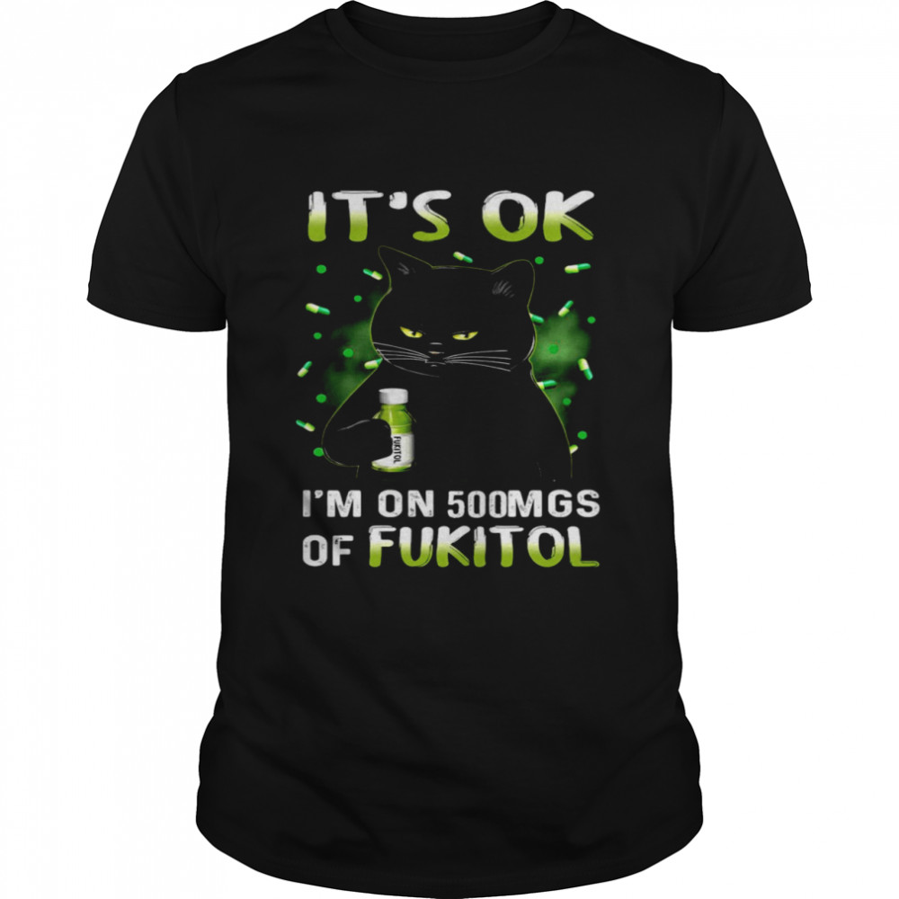 Cat It’s Ok I’m On 500mg Of Fukitol T-shirt