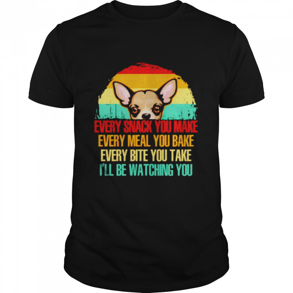 chihuahua every snack you make I’ll be watching you shirt