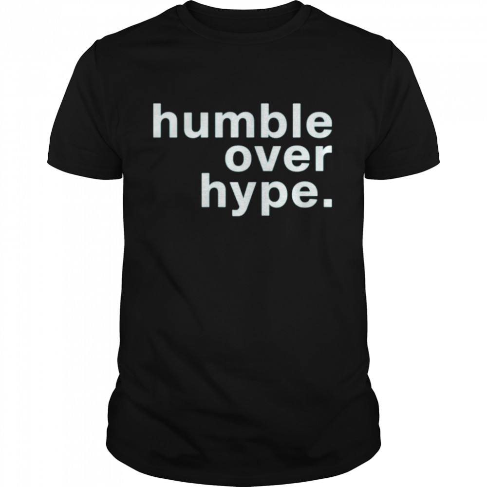 Humble over hype shirt