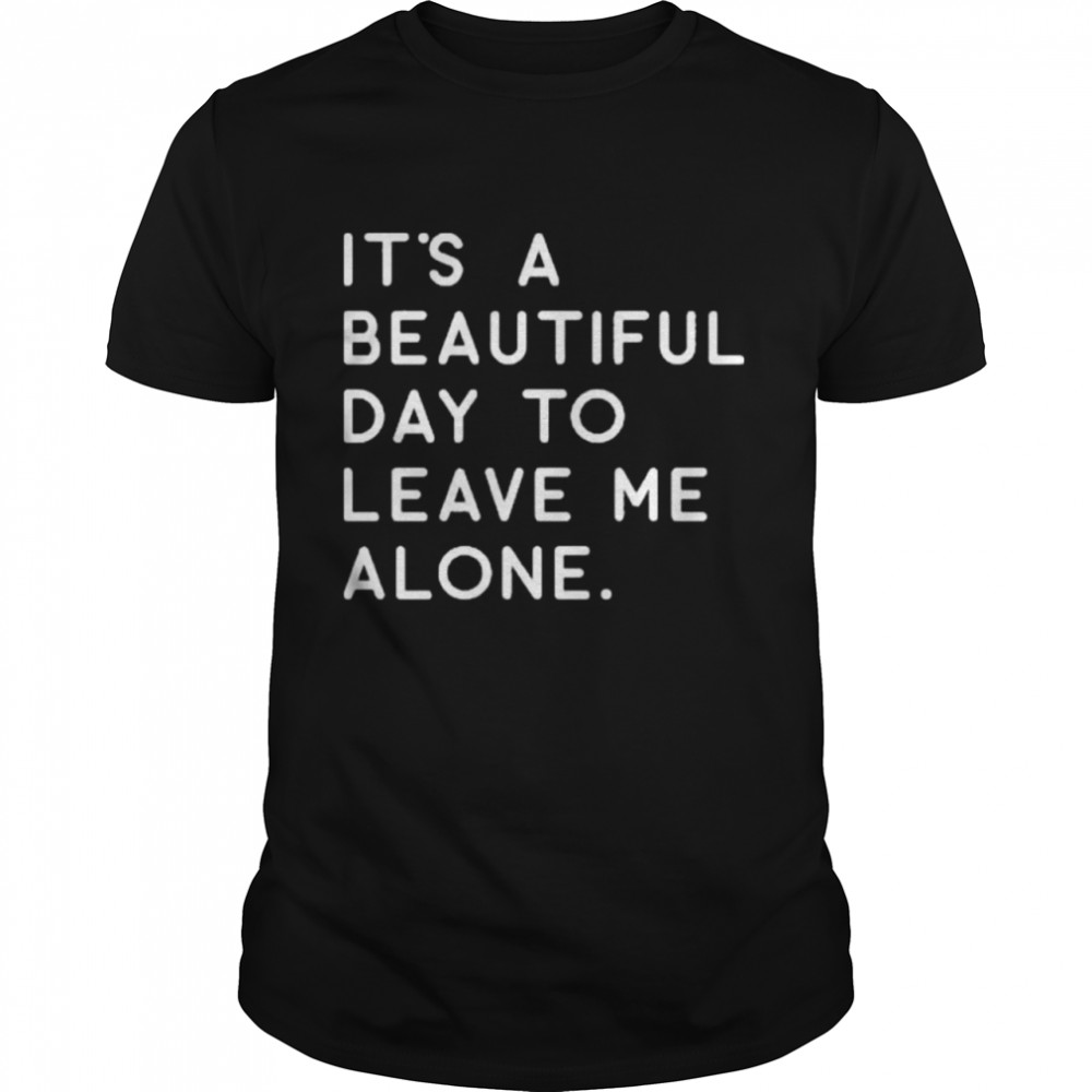 It’s a beautiful day to leave Me alone shirt