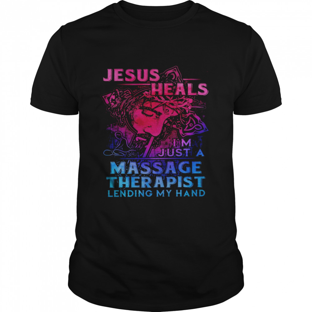 Jesus heals i’m just a massage therapist lending my hand shirt