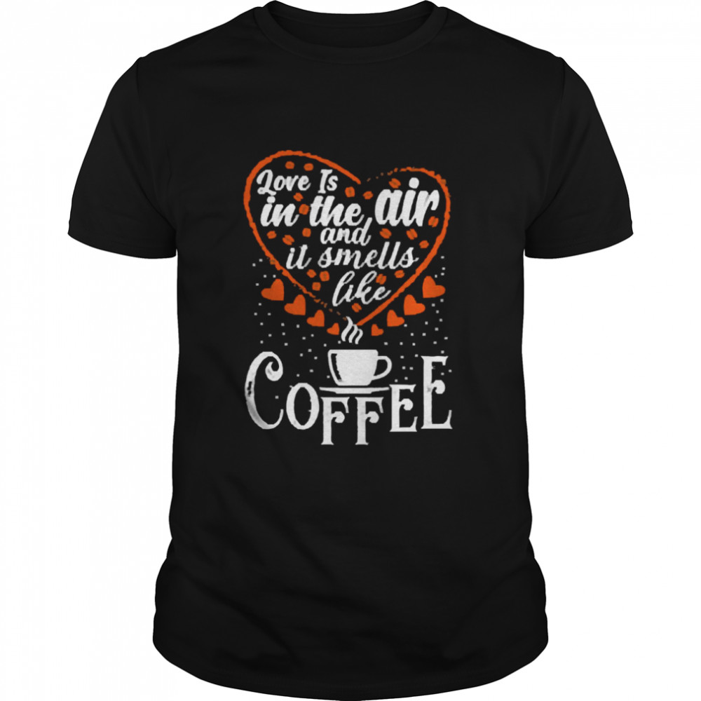 Love Is In The Air And It Smells Like Coffee Shirt