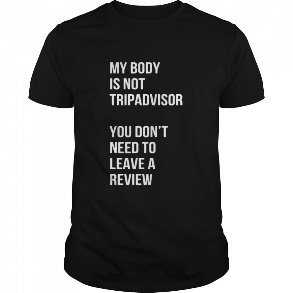 My body is not tripadvisor you don’t need to leave a review t-shirt