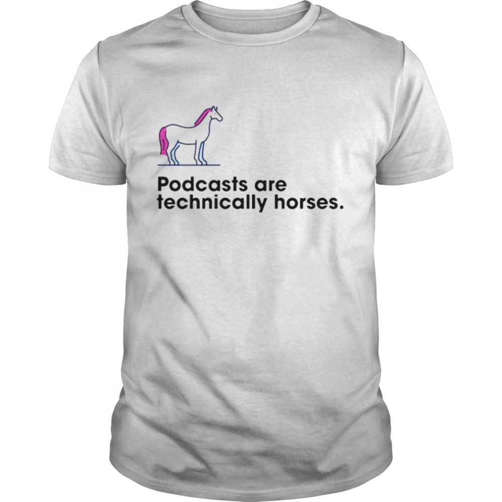 Podcasts are technically horses shirt