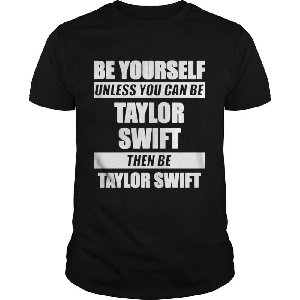 Premium be yourself unless you can be Taylor Swift shirt