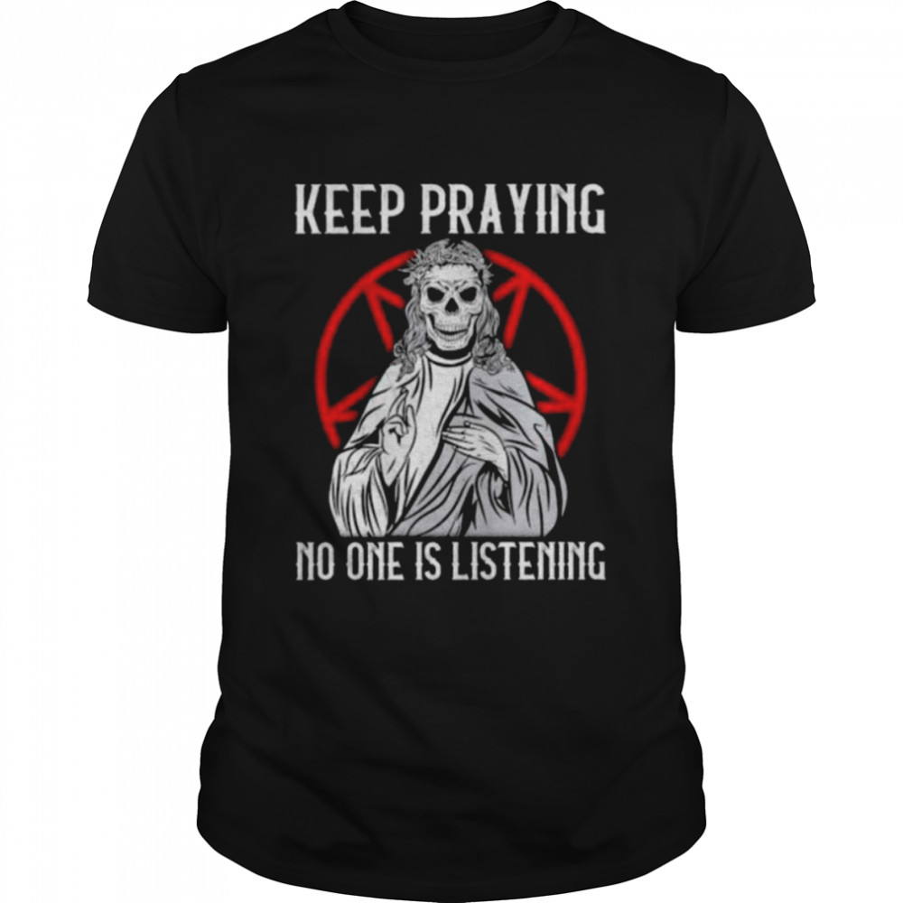 Skull keep praying no one is listening shirt