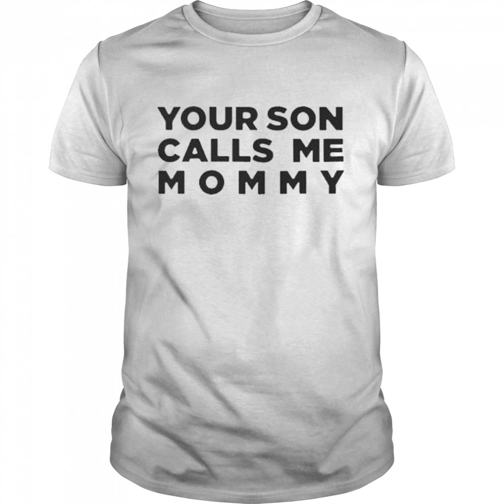 Your son calls me mommy shirt