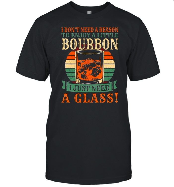 Bourbon I Don’t Need A Reason To Enjoy A Little Bourbon I Just Need A Glass Vintage T-shirt