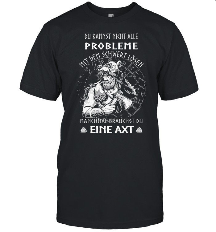 Du Kannst Nicht Alle Probleme Mit Dem Schwert Lösen Manchmal Braukhst Du Eine Axt Shirt