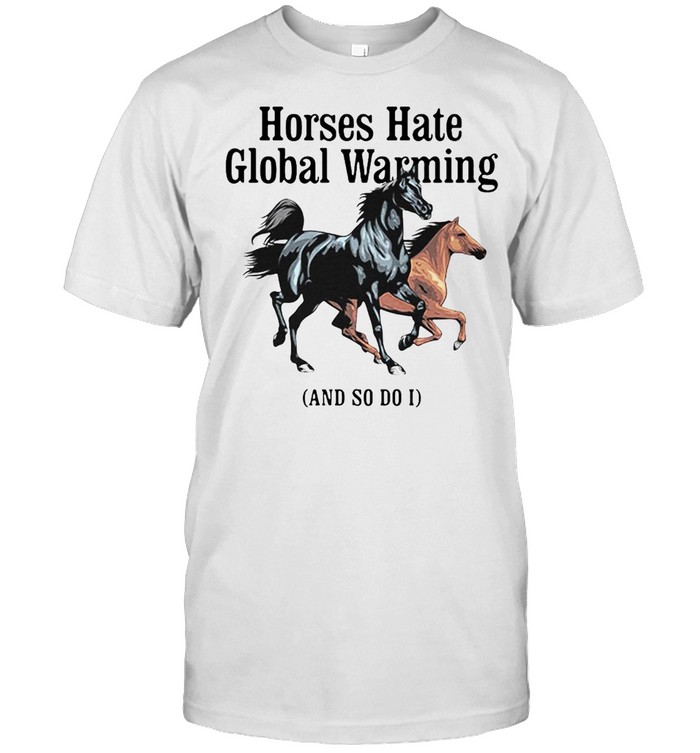 Horses Hate Global Warming And So Do I T-shirt