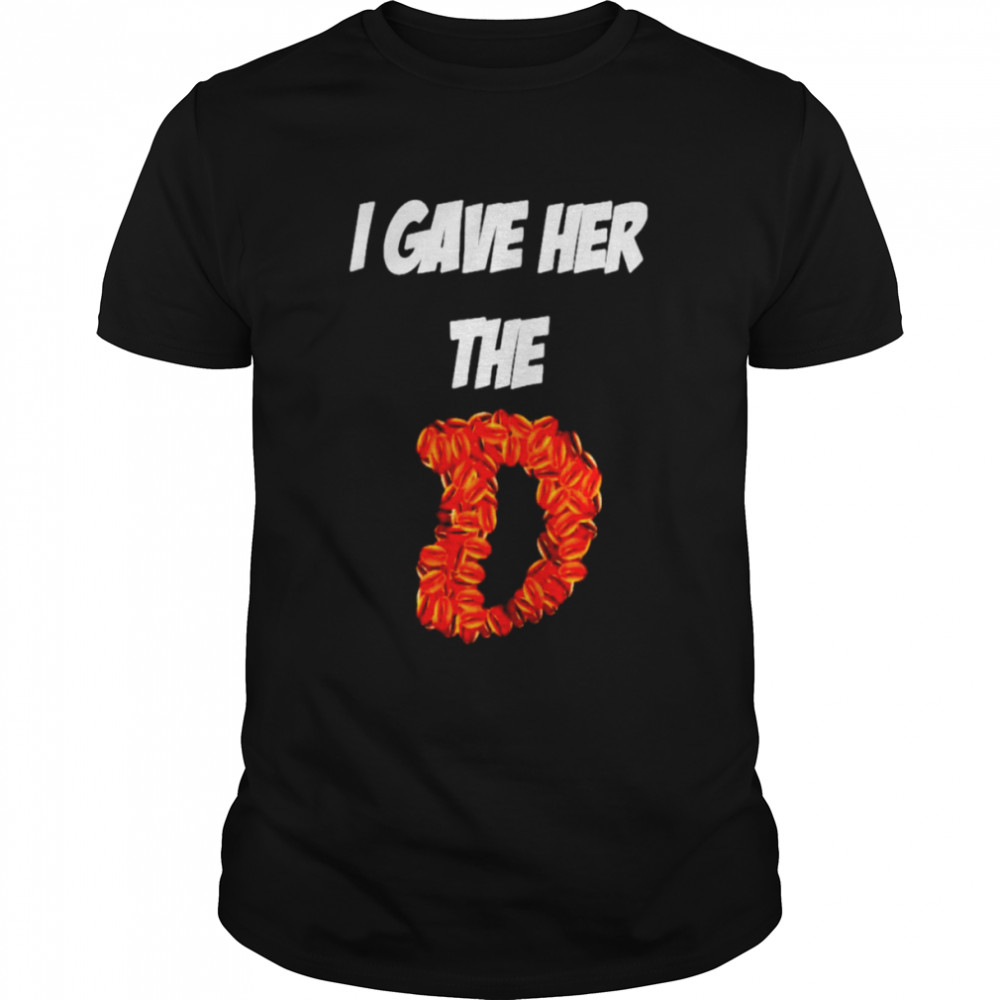 I gave her the D shirt